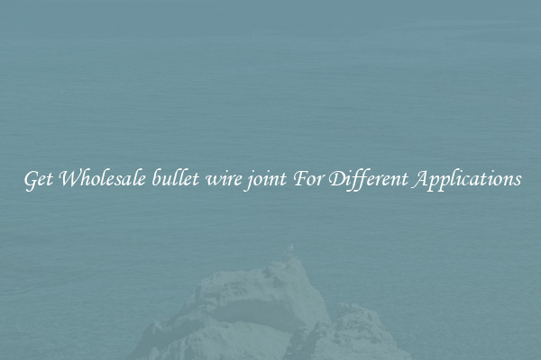 Get Wholesale bullet wire joint For Different Applications