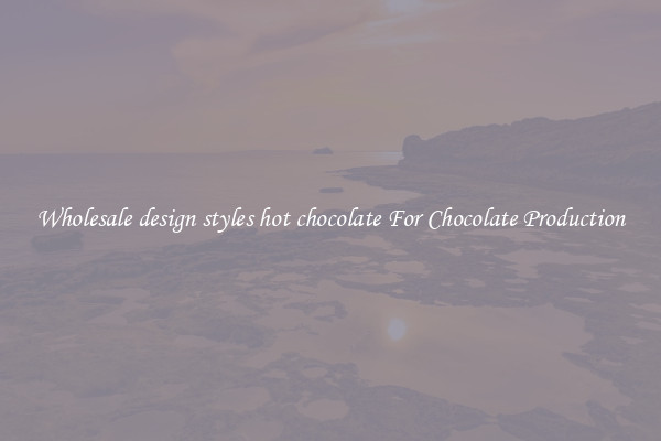 Wholesale design styles hot chocolate For Chocolate Production