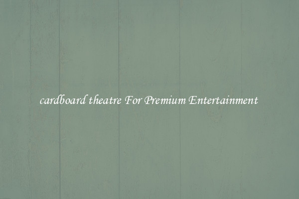 cardboard theatre For Premium Entertainment 
