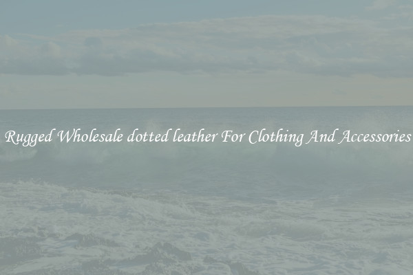 Rugged Wholesale dotted leather For Clothing And Accessories
