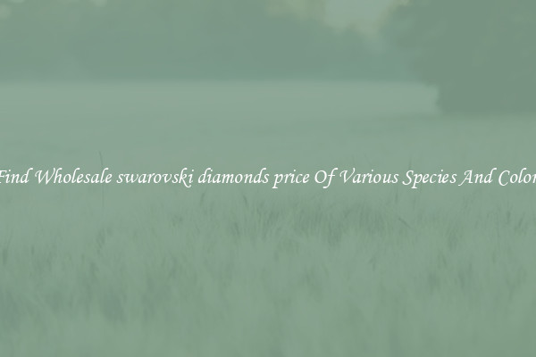 Find Wholesale swarovski diamonds price Of Various Species And Colors