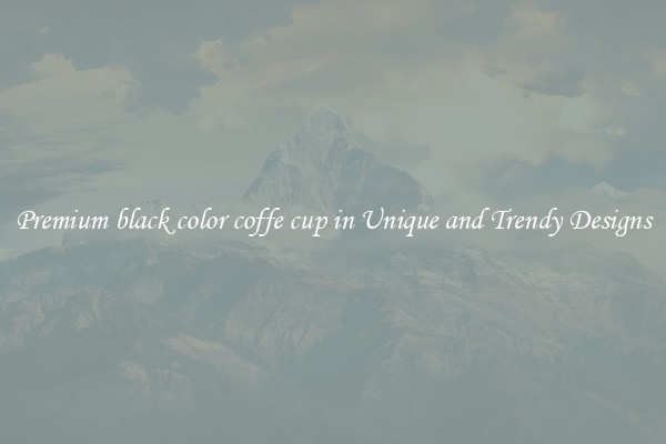 Premium black color coffe cup in Unique and Trendy Designs