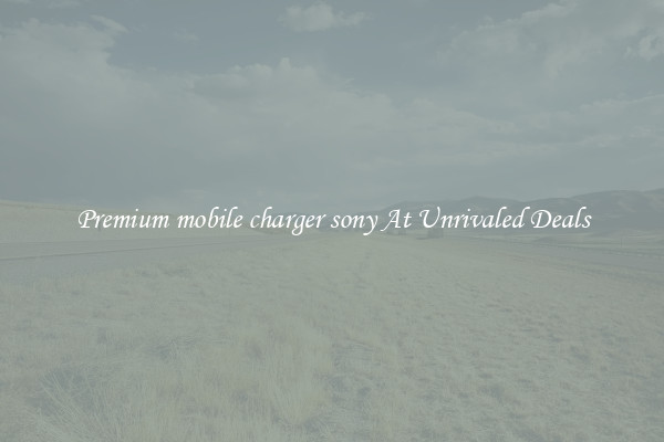 Premium mobile charger sony At Unrivaled Deals