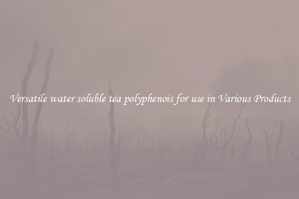 Versatile water soluble tea polyphenois for use in Various Products