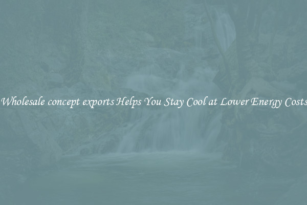 Wholesale concept exports Helps You Stay Cool at Lower Energy Costs