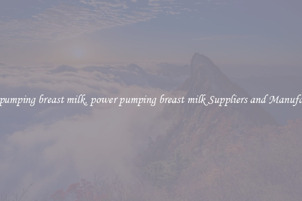 power pumping breast milk, power pumping breast milk Suppliers and Manufacturers