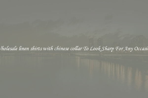 Wholesale linen shirts with chinese collar To Look Sharp For Any Occasion