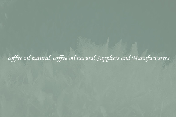 coffee oil natural, coffee oil natural Suppliers and Manufacturers