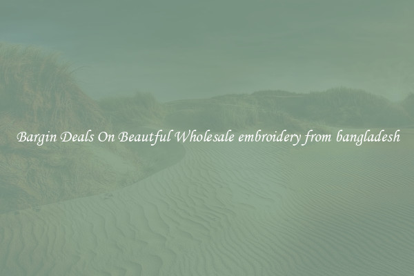 Bargin Deals On Beautful Wholesale embroidery from bangladesh