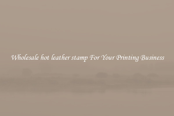 Wholesale hot leather stamp For Your Printing Business