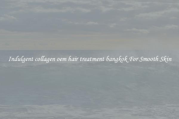 Indulgent collagen oem hair treatment bangkok For Smooth Skin
