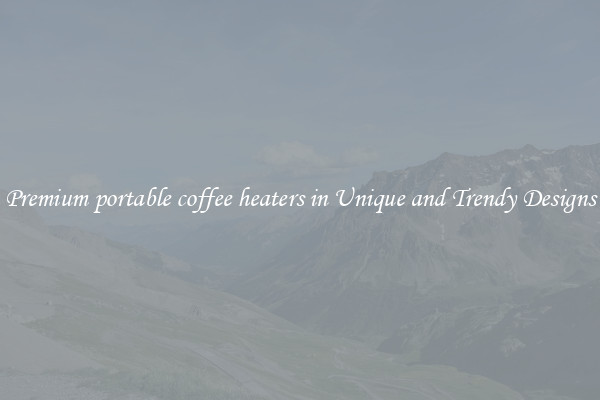Premium portable coffee heaters in Unique and Trendy Designs