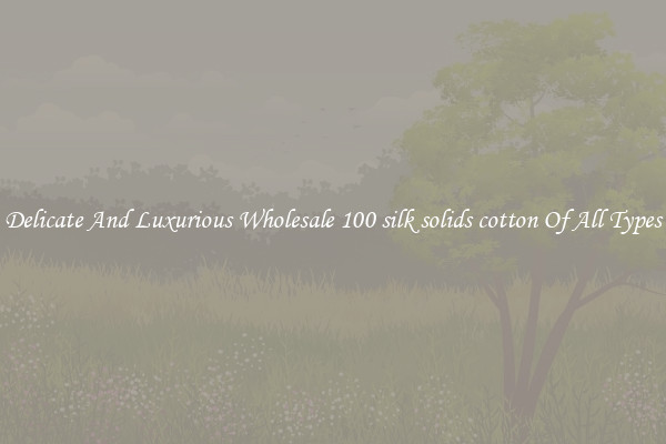 Delicate And Luxurious Wholesale 100 silk solids cotton Of All Types