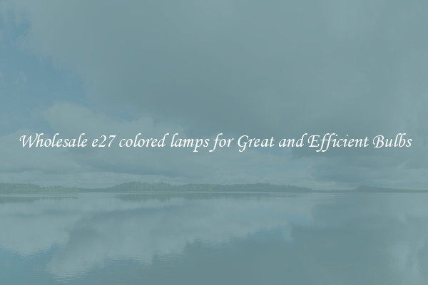 Wholesale e27 colored lamps for Great and Efficient Bulbs
