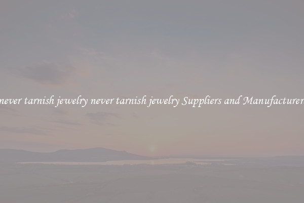 never tarnish jewelry never tarnish jewelry Suppliers and Manufacturers
