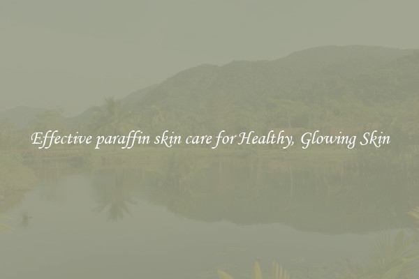 Effective paraffin skin care for Healthy, Glowing Skin
