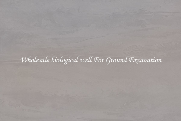 Wholesale biological well For Ground Excavation