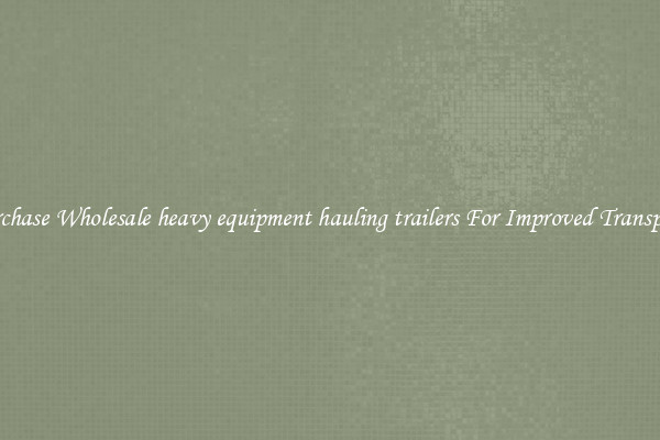 Purchase Wholesale heavy equipment hauling trailers For Improved Transport 