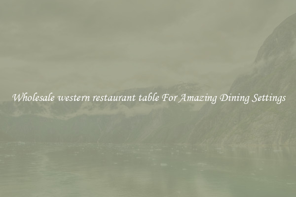 Wholesale western restaurant table For Amazing Dining Settings