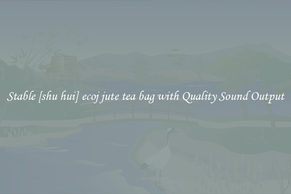 Stable [shu hui] ecoj jute tea bag with Quality Sound Output