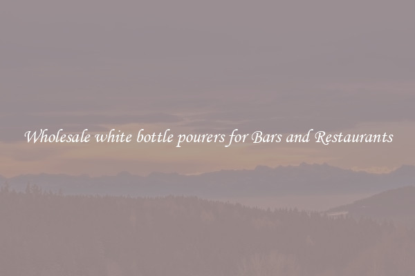 Wholesale white bottle pourers for Bars and Restaurants