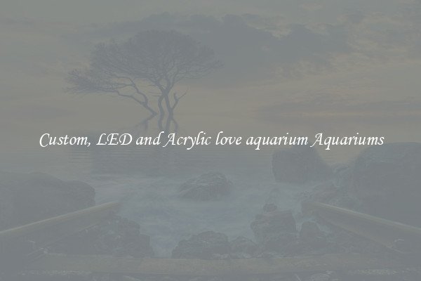 Custom, LED and Acrylic love aquarium Aquariums