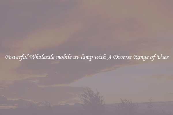Powerful Wholesale mobile uv lamp with A Diverse Range of Uses