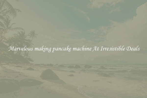 Marvelous making pancake machine At Irresistible Deals