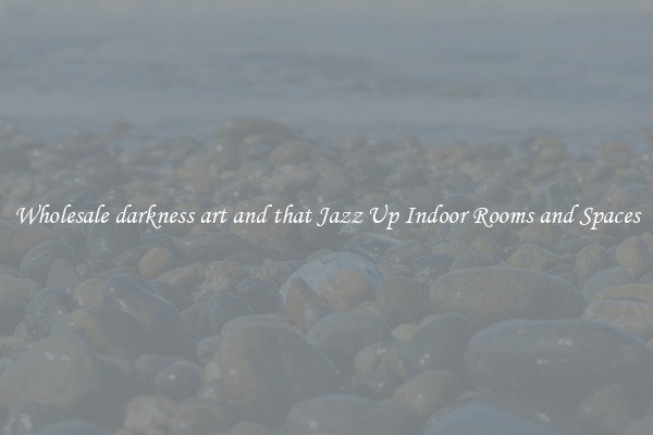 Wholesale darkness art and that Jazz Up Indoor Rooms and Spaces