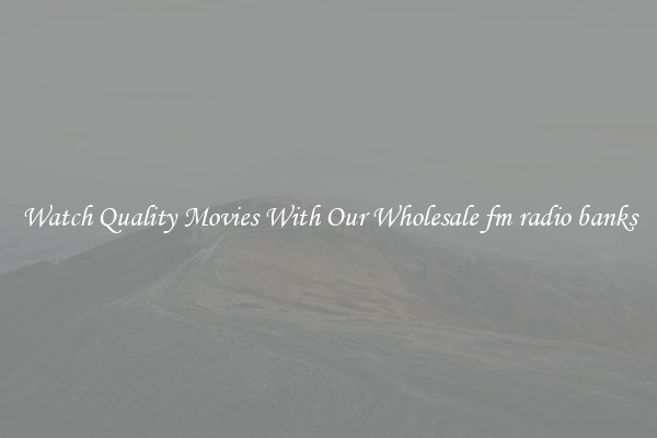 Watch Quality Movies With Our Wholesale fm radio banks