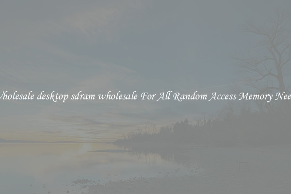 Wholesale desktop sdram wholesale For All Random Access Memory Needs