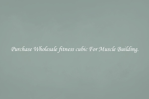 Purchase Wholesale fitness cubic For Muscle Building.