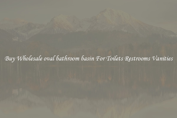Buy Wholesale oval bathroom basin For Toilets Restrooms Vanities