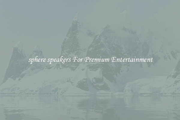 sphere speakers For Premium Entertainment