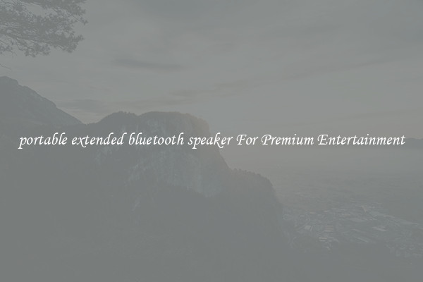 portable extended bluetooth speaker For Premium Entertainment