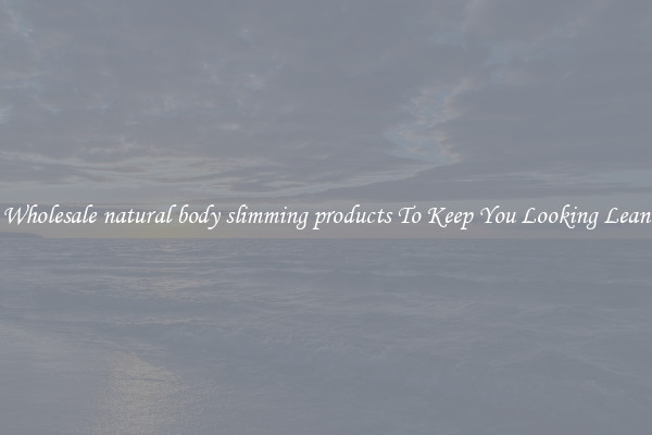Wholesale natural body slimming products To Keep You Looking Lean
