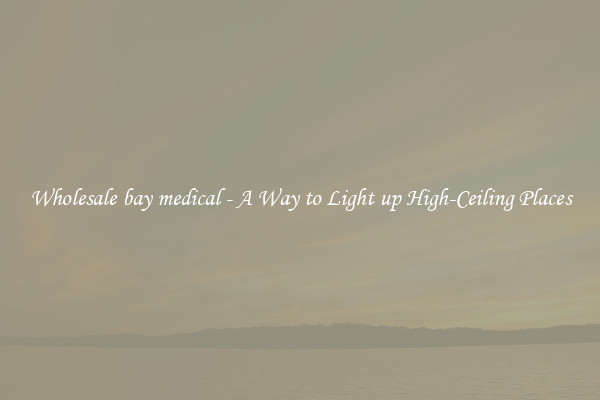 Wholesale bay medical - A Way to Light up High-Ceiling Places