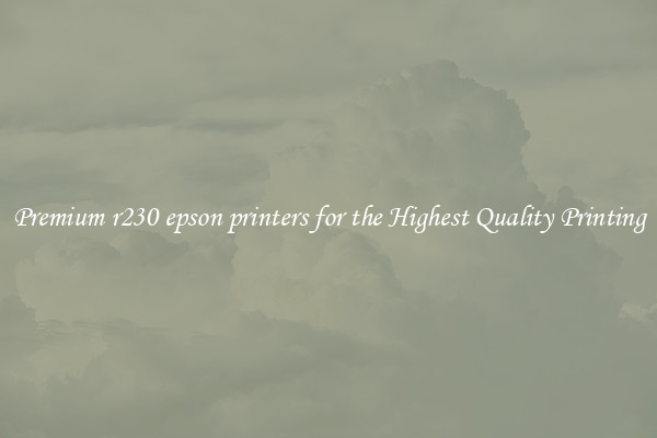 Premium r230 epson printers for the Highest Quality Printing