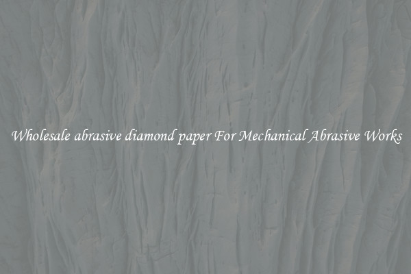 Wholesale abrasive diamond paper For Mechanical Abrasive Works