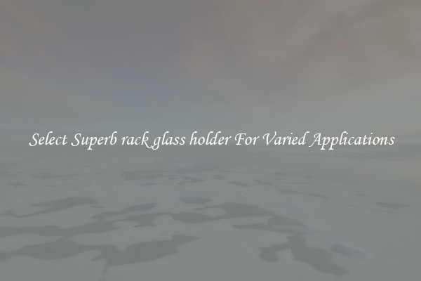 Select Superb rack glass holder For Varied Applications