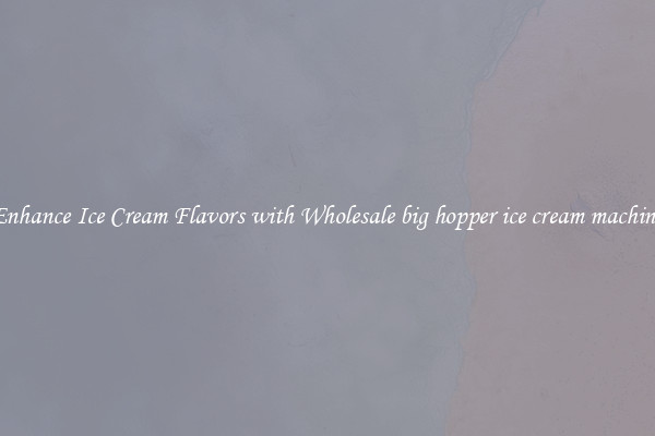 Enhance Ice Cream Flavors with Wholesale big hopper ice cream machine