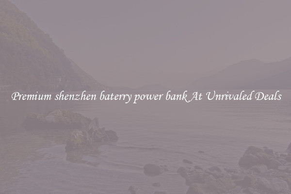 Premium shenzhen baterry power bank At Unrivaled Deals