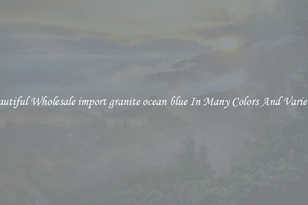 Beautiful Wholesale import granite ocean blue In Many Colors And Varieties