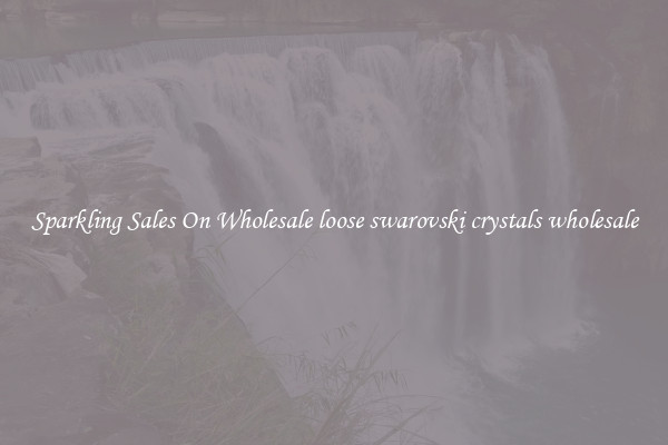 Sparkling Sales On Wholesale loose swarovski crystals wholesale