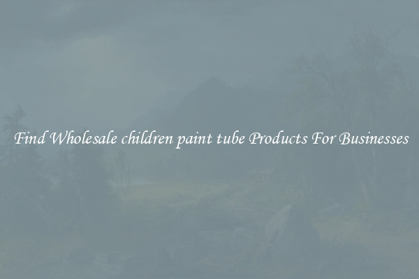Find Wholesale children paint tube Products For Businesses