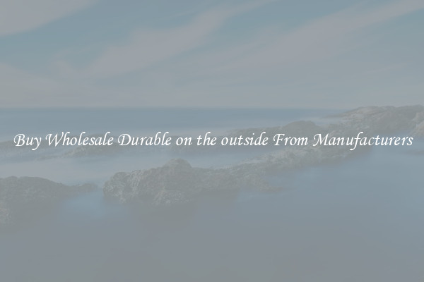 Buy Wholesale Durable on the outside From Manufacturers