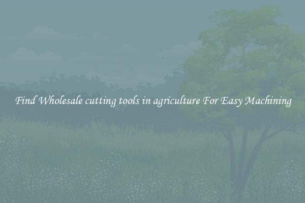 Find Wholesale cutting tools in agriculture For Easy Machining