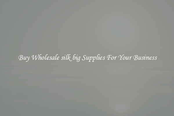 Buy Wholesale silk big Supplies For Your Business