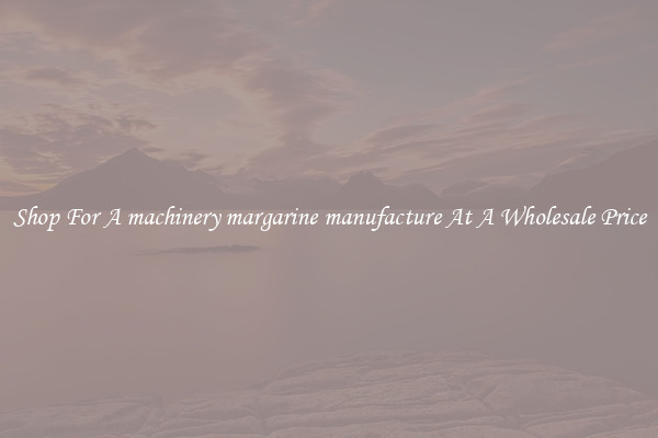 Shop For A machinery margarine manufacture At A Wholesale Price