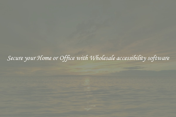 Secure your Home or Office with Wholesale accessibility software
